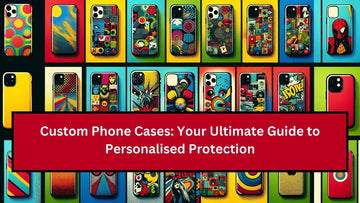 Custom Phone Cases: Your Ultimate Guide to Personalised Protection